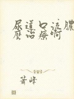 尿道口流脓该怎么治疗啊