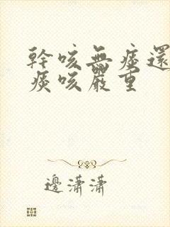 干咳无痰还是有痰咳严重