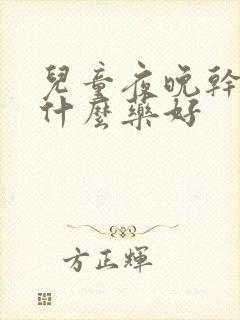 儿童夜晚干咳吃什么药好