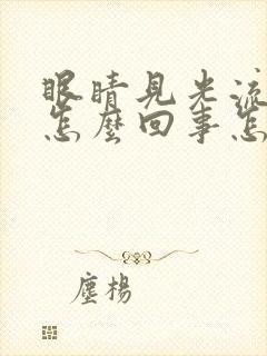 眼睛见光流泪是怎么回事怎么办