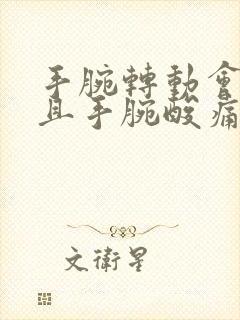 手腕转动会响并且手腕酸痛