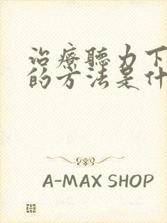 治疗听力下降好的方法是什么