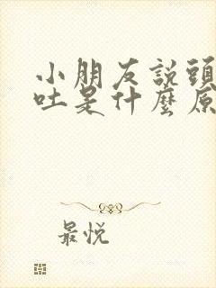 小朋友说头晕想吐是什么原因