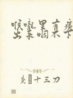 喉咙里有痰咳不出来咽不下去什么原因