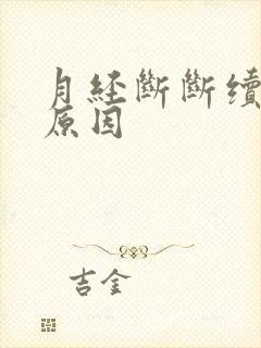 月经断断续续的原因