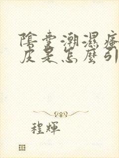 阴囊潮湿瘙痒脱皮是怎么引起的