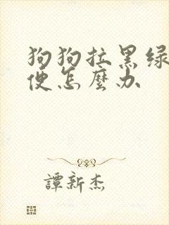 狗狗拉黑绿色稀便怎么办