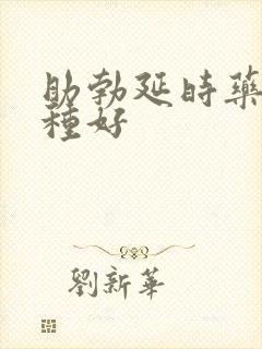 助勃延时药物哪种好