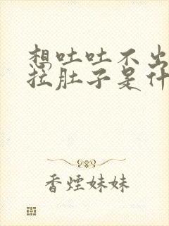 想吐吐不出来还拉肚子是什么原因