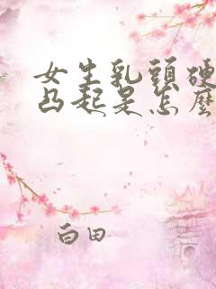 女生乳头硬硬的凸起是怎么回事