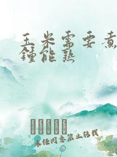 玉米需要煮几分钟能熟