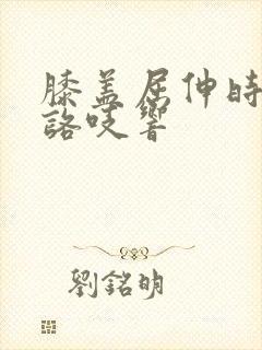 膝盖屈伸时咯吱咯吱响