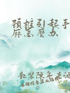 颈椎引起手麻脚麻怎么办