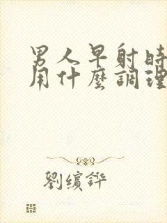 男人早射时间短用什么调理