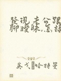 发现老公跟别人聊暧昧,怎样处理