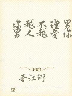 你越不理男人,男人越爱你?