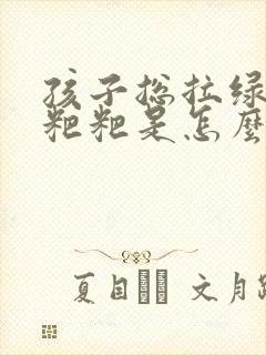 孩子总拉绿色的粑粑是怎么回事