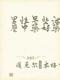 男性早些泄吃什么中药好药方