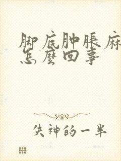 脚底肿胀麻木是怎么回事