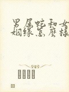 男属蛇和女属羊姻缘怎么样