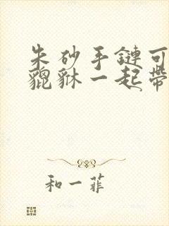 朱砂手链可以和貔貅一起带吗