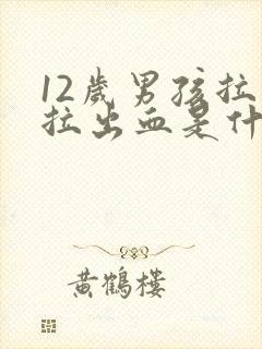 12岁男孩拉屎拉出血是什么原因