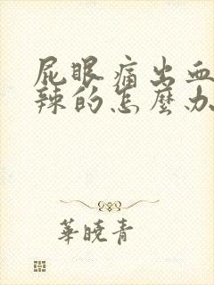 屁眼痛出血火辣辣的怎么办