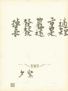 掉发严重适合留长发还是短发