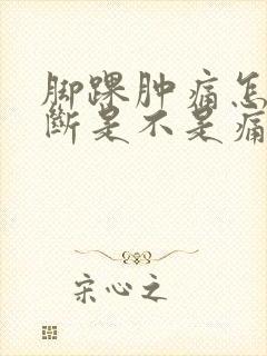 脚踝肿痛怎么判断是不是痛风