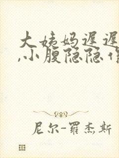 大姨妈迟迟不来,小腹隐隐作痛怎么回事