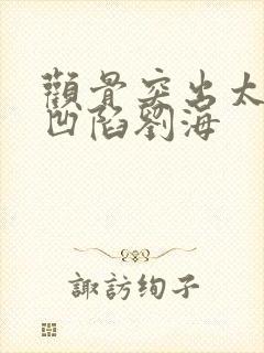 颧骨突出太阳穴凹陷刘海