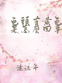 龟头有黄色的脓是怎么回事