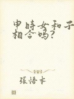 申时女和子时男相合吗?