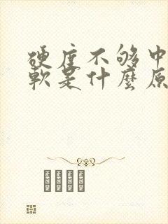 硬度不够中途疲软是什么原因引起的