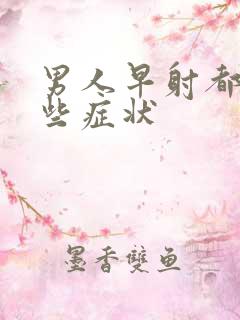 男人早射都有哪些症状