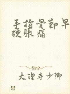 手指骨节早晨僵硬胀痛