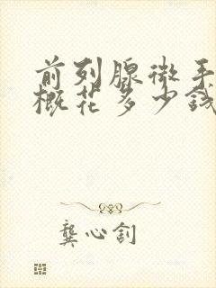 前列腺微手术大概花多少钱