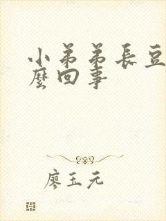 小弟弟长豆豆怎么回事