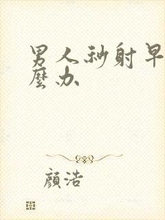 男人秒射早射怎么办