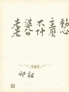 老婆不主动联系老公什么心理