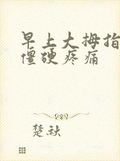 早上大拇指关节僵硬疼痛