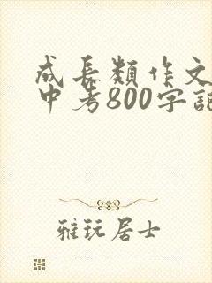成长类作文初中中考800字记叙文