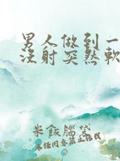 男人做到一半还没射突然软了这