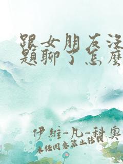 跟女朋友没有话题聊了怎么办