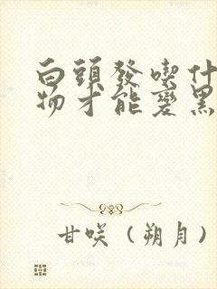 白头发吃什么食物才能变黑