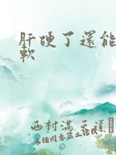 肝硬了还能变变软