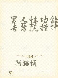 男人性功能下降去医院挂什么科