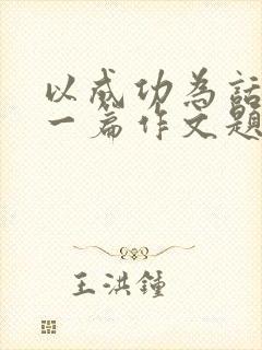 以成功为话题写一篇作文题目自拟