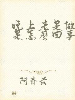 晚上老是做噩梦是怎么回事呢