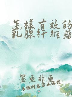 怎样有效的治疗乳腺纤维瘤